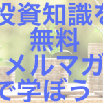 投資の知識習得を無料メルマガで!