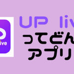 Uplive ってどんなアプリ? 徹底解説します!