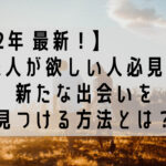 【2022 年 最新】新たな出会いを見つける最適な方法とは?