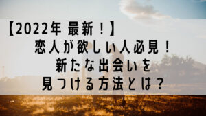 【2022 年　最新】新たな出会いを見つける最適な方法とは？